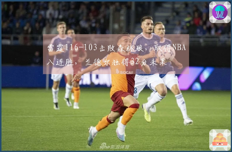 雷霆116-103击败森林狼，取得NBA八连胜，兰德尔独得32分未果