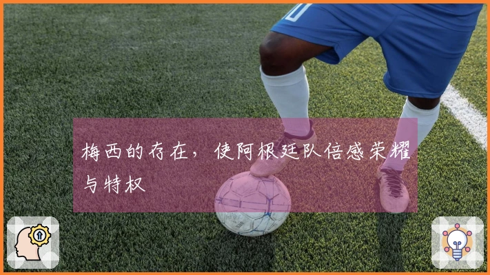 梅西的存在，使阿根廷队倍感荣耀与特权