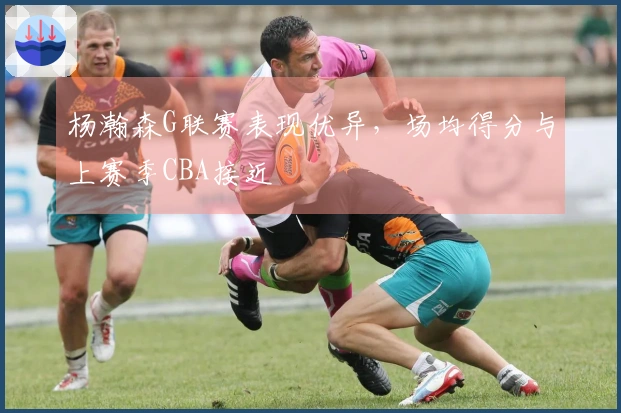 杨瀚森G联赛表现优异，场均得分与上赛季CBA接近