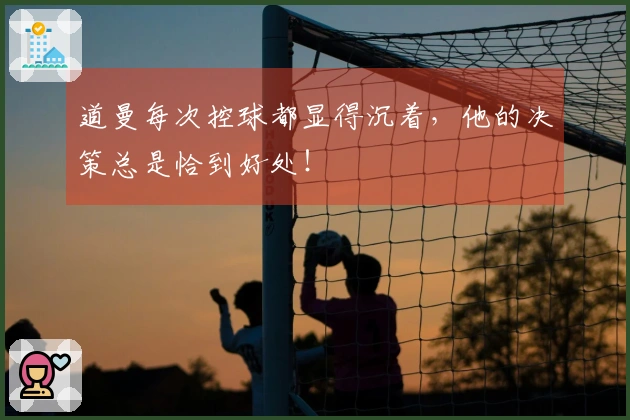 道曼每次控球都显得沉着，他的决策总是恰到好处！