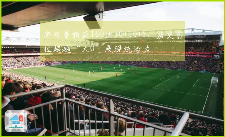 字母哥斩获160次30+10+5，历史首位超越“大O”展现统治力