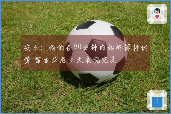 安东：我们在90分钟内始终保持优势 雷吉亚尼今天表现完美