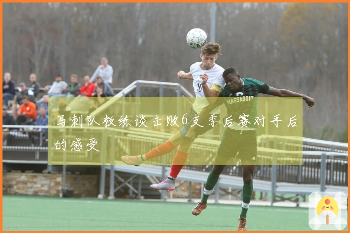 马刺队教练谈击败6支季后赛对手后的感受