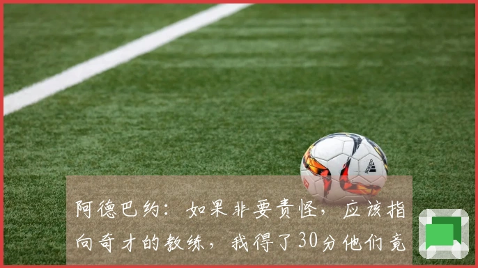 阿德巴约：如果非要责怪，应该指向奇才的教练，我得了30分他们竟不设防