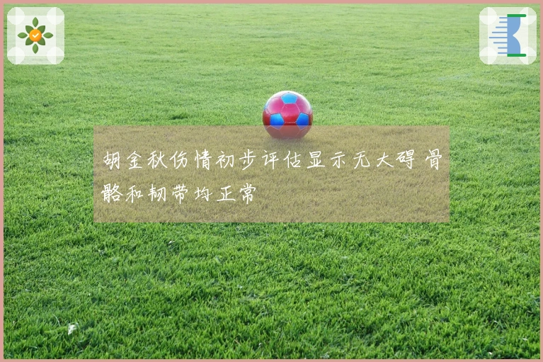 胡金秋伤情初步评估显示无大碍 骨骼和韧带均正常