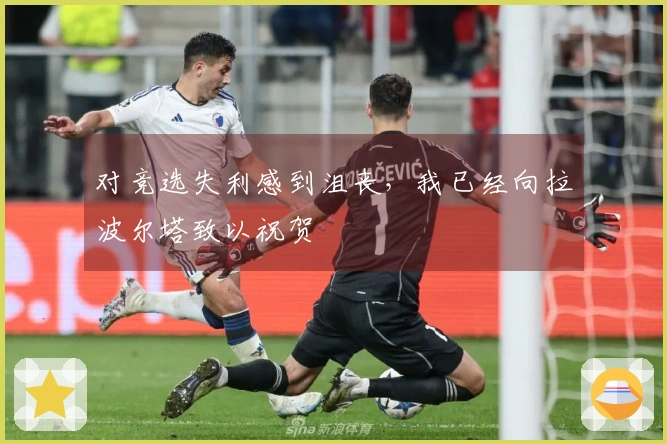 对竞选失利感到沮丧，我已经向拉波尔塔致以祝贺