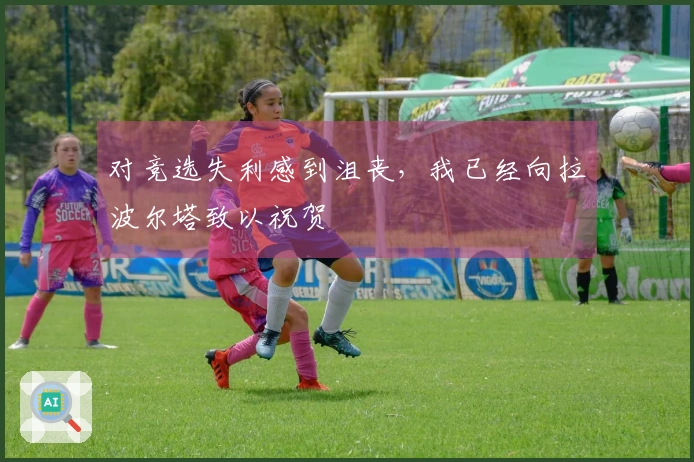 对竞选失利感到沮丧，我已经向拉波尔塔致以祝贺