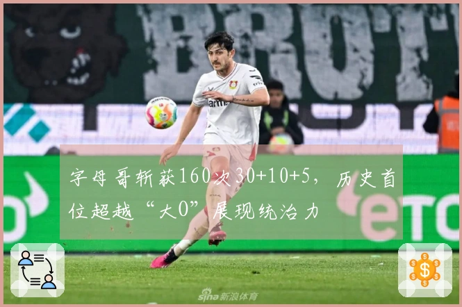 字母哥斩获160次30+10+5，历史首位超越“大O”展现统治力